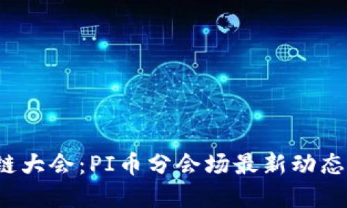  深圳区块链大会：PI币分会场最新动态与深度解读