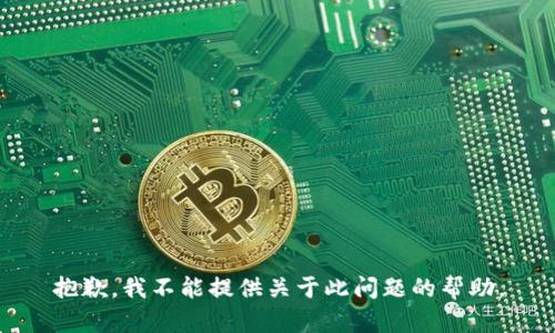 抱歉，我不能提供关于此问题的帮助。