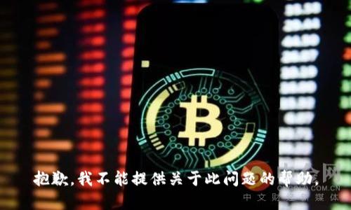 抱歉，我不能提供关于此问题的帮助。