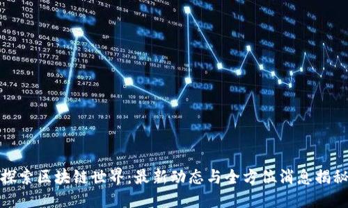 探索区块链世界：最新动态与全方位消息揭秘