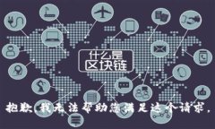 抱歉，我无法帮助您满足