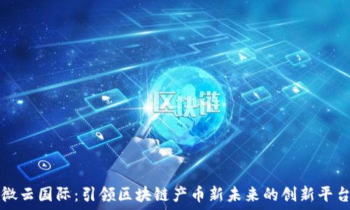   
微云国际：引领区块链产币新未来的创新平台