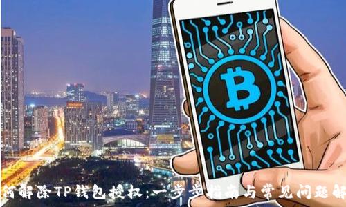   
如何解除TP钱包授权：一步步指南与常见问题解答