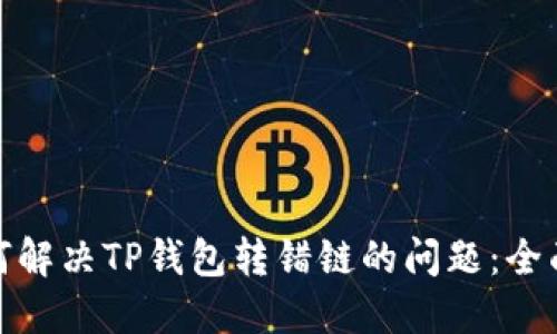 : 如何解决TP钱包转错链的问题：全面指南