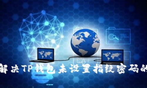 如何解决TP钱包未设置指纹密码的问题