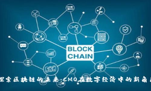 探索区块链的未来：CMO在数字经济中的新角色