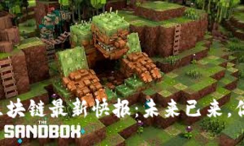 упить区块链最新快报：未来已来，你准备好了吗？
