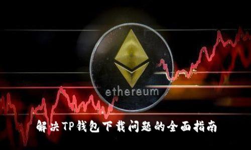 解决TP钱包下载问题的全面指南