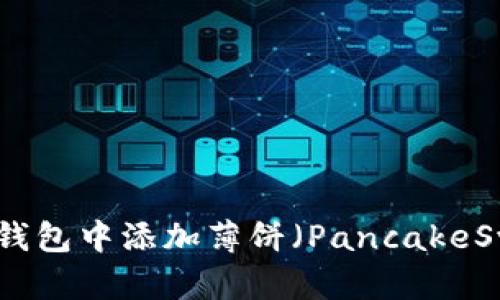 如何在TP钱包中添加薄饼（PancakeSwap）链接