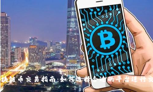 区块链币交易指南：如何选择合适的平台进行交易