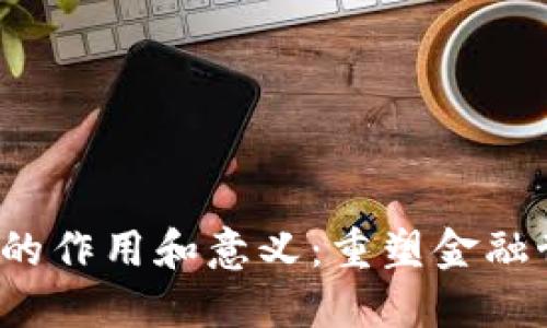  比特币区块链的作用和意义：重塑金融世界的基础技术