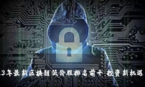 2023年最新区块链低价股排名前十：投资新机遇解析