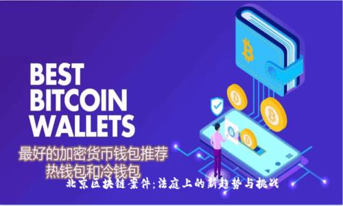 北京区块链案件：法庭上的新趋势与挑战