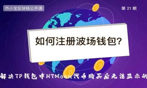 如何解决TP钱包中HTMoon代币购买后无法显示的问题