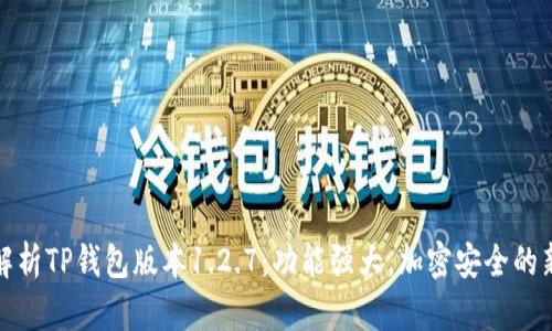 深入解析TP钱包版本1.2.7：功能强大，加密安全的新选择