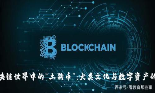 : 揭秘区块链世界中的“土狗币”:犬类文化与数字资产的奇妙结合