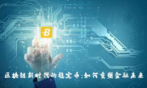 区块链新时代的稳定币：如何重塑金融未来