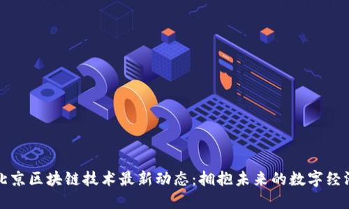 北京区块链技术最新动态：拥抱未来的数字经济