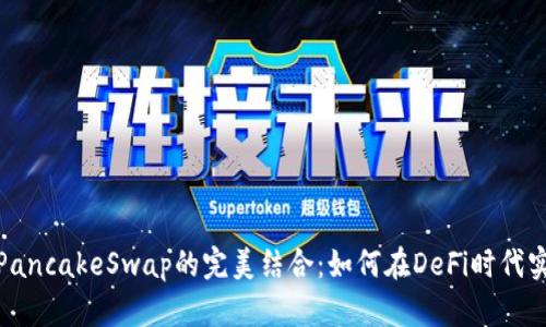 探索TP钱包与PancakeSwap的完美结合：如何在DeFi时代实现收益最大化
