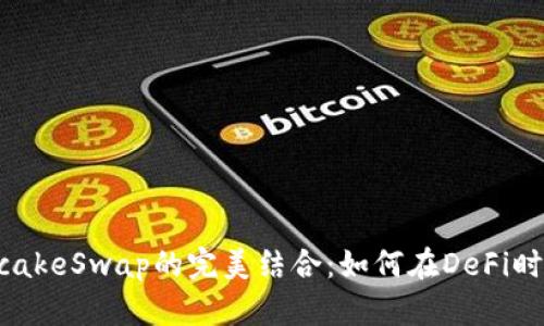 探索TP钱包与PancakeSwap的完美结合：如何在DeFi时代实现收益最大化