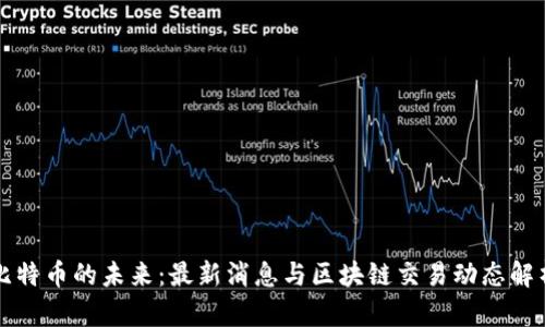 比特币的未来：最新消息与区块链交易动态解析
