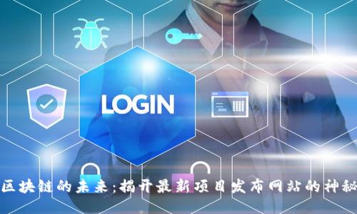 探索区块链的未来：揭开最新项目发布网站的神秘面纱