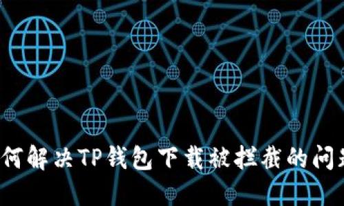 如何解决TP钱包下载被拦截的问题？