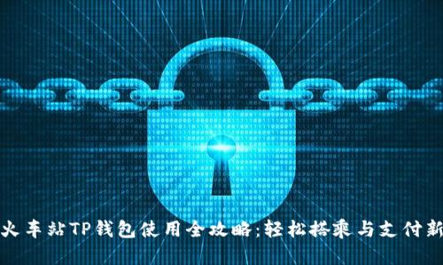 杭州火车站TP钱包使用全攻略：轻松搭乘与支付新体验