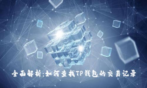 全面解析：如何查找TP钱包的交易记录