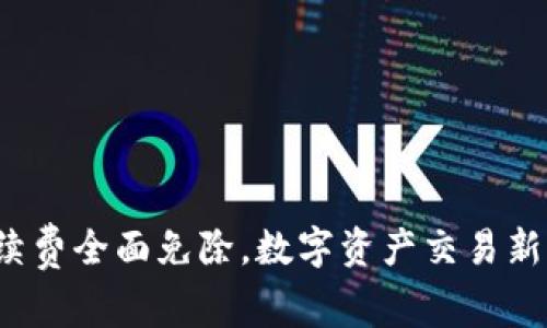 tp钱包手续费全面免除，数字资产交易新时代来临！