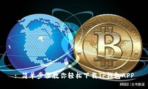 : 简单步骤教你轻松下载TP钱包APP