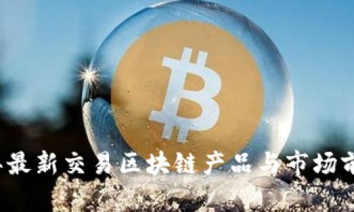 2023年最新交易区块链产品与市场前景分析