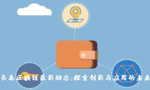 长春区块链最新动态：探索创新与应用的未来