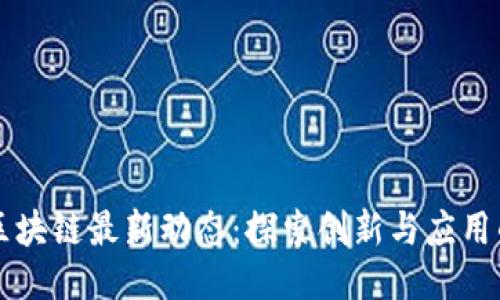 长春区块链最新动态：探索创新与应用的未来