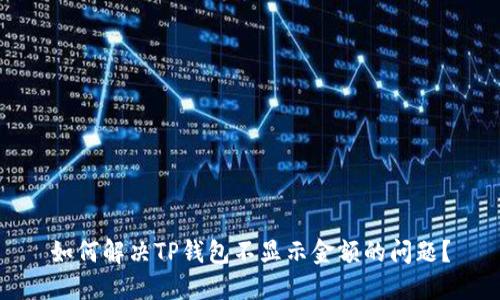 如何解决TP钱包不显示金额的问题？