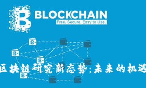 : 中国区块链研究新态势：未来的机遇与挑战