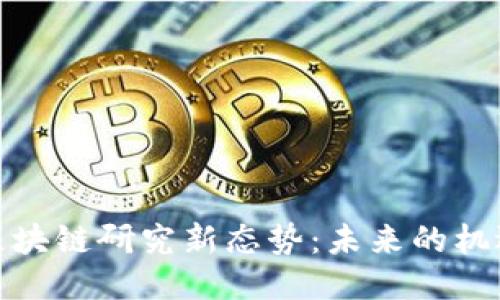 : 中国区块链研究新态势：未来的机遇与挑战