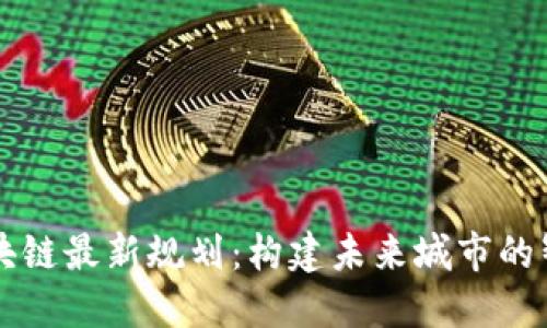 昆明区块链最新规划：构建未来城市的智能底座