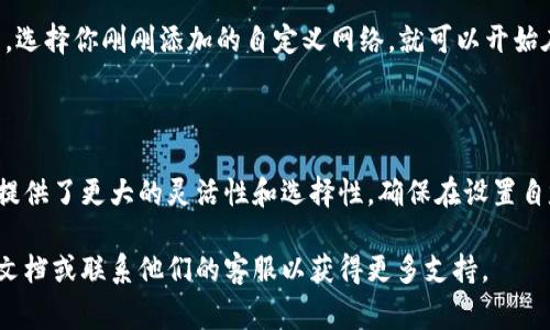 在TP钱包（TokenPocket）中，自定义网络功能通常用于连接到不同的区块链网络，比如以太坊、币安智能链、Polygon等。以下是如何查找和设置自定义网络的步骤：

### 1. 打开TP钱包

首先，确保你已经下载并安装了TP钱包应用。打开应用并登录你的账号。

### 2. 进入设置页面

在钱包的主界面，找到下方的“钱包”或“资产”选项。点击进入后，通常会看到右上角有一个设置（齿轮）图标，点击它进入设置页面。

### 3. 选择网络管理

在设置页面中，找到“网络”或“网络管理”的选项。这一部分通常会列出钱包当前支持的网络，如以太坊、币安智能链等。

### 4. 添加自定义网络

在网络管理页面，通常会有“添加自定义网络”或“添加网络”的选项。点击后，你需要输入以下信息：

- **网络名称**：为了方便识别，可以起一个你容易记住的名字。
- **RPC URL**：你要连接的区块链网络的RPC链接。通常可以在项目官方网站找到。
- **链ID**：每个区块链都有一个唯一的链ID，确保你输入正确。
- **符号（可选）**：这个区块链使用的代币符号，比如ETH、BNB等。
- **区块浏览器URL（可选）**：如果你想要在区块浏览器上查看交易，可以输入对应的链接。

### 5. 保存网络设置

输入所有信息后，点击保存或确认。然后返回到网络管理页面，你应该能看到刚刚添加的自定义网络。

### 6. 切换到自定义网络

完成自定义网络设置后，回到钱包主页面，点击网络选择器，选择你刚刚添加的自定义网络，就可以开始在该网络上进行交易了。

### 总结

TP钱包中的自定义网络设置允许用户连接到多种区块链，提供了更大的灵活性和选择性。确保在设置自定义网络时输入的信息准确无误，以避免连接问题。

如果你在任何一步骤中遇到问题，建议查看TP钱包的官方文档或联系他们的客服以获得更多支持。