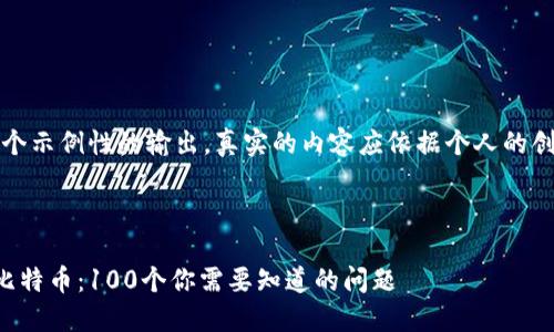 请注意，以下只是一个示例性的输出，真实的内容应依据个人的创意和需求进行调整。



深入解读区块链与比特币：100个你需要知道的问题