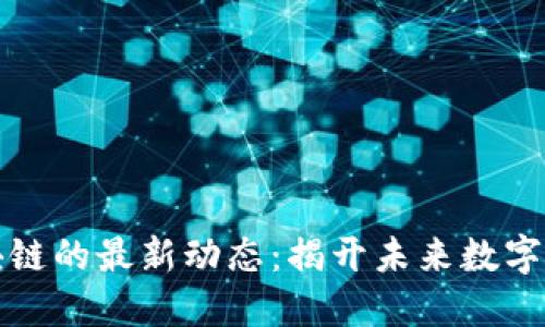 互联网区块链的最新动态：揭开未来数字经济的面纱