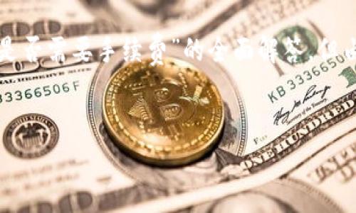 在这里，我可以提供一个关于“TP钱包转币到交易所是否需要手续费”的全面解答，但由于字数限制，会简化以确保信息的完整性和准确性。


TP钱包转币到交易所的手续费揭秘