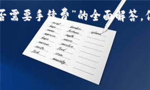 在这里，我可以提供一个关于“TP钱包转币到交易所是否需要手续费”的全面解答，但由于字数限制，会简化以确保信息的完整性和准确性。


TP钱包转币到交易所的手续费揭秘