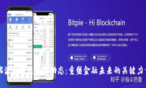 瑞波区块链最新动态：重塑金融未来的关键力量