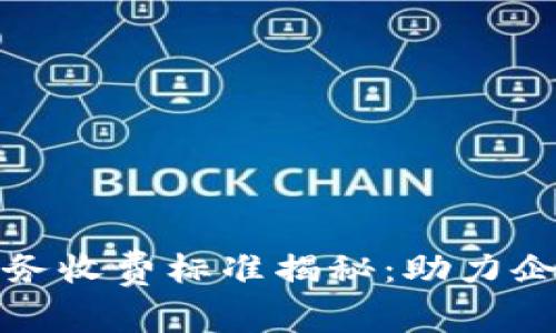 最新区块链服务收费标准揭秘：助力企业数字化转型