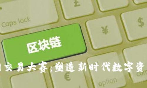 区块链币网交易大赛：塑造新时代数字资产投资风潮
