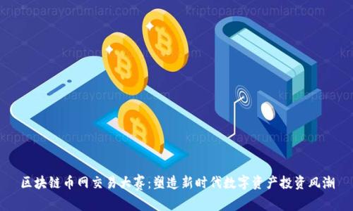区块链币网交易大赛：塑造新时代数字资产投资风潮