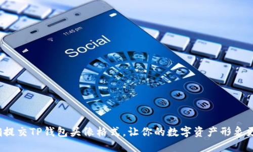 如何正确提交TP钱包头像格式，让你的数字资产形象更加出众？
