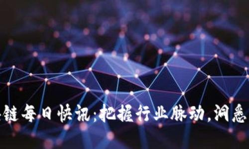 全球区块链每日快讯：把握行业脉动，洞悉未来趋势