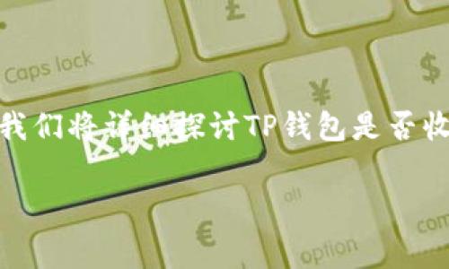 关于“tp钱包收会员费吗”的问题，首先我们需要了解TP钱包的基本功能和运作模式。接下来，我们将详细探讨TP钱包是否收取会员费用的问题，并会根据相关细节进行分析和解答。以下是我们围绕此主题的具体内容。

TP钱包收费揭秘：会员费的真相与误区